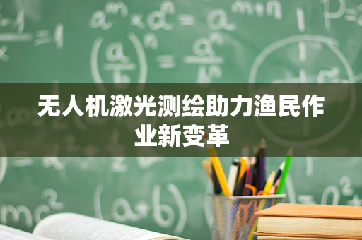 无人机激光测绘助力渔民作业新变革