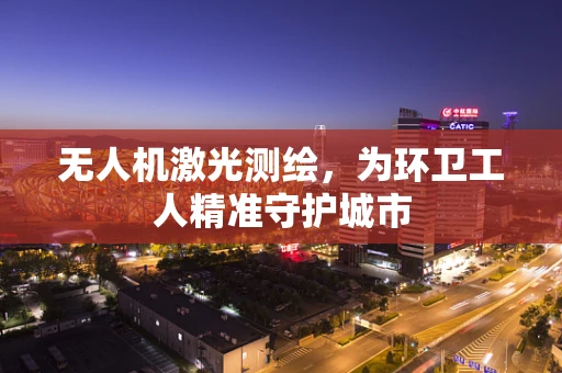 无人机激光测绘，为环卫工人精准守护城市