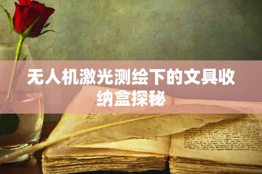 无人机激光测绘下的文具收纳盒探秘