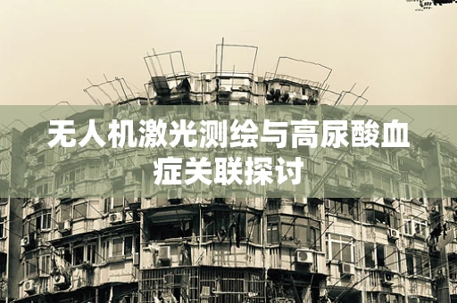 无人机激光测绘与高尿酸血症关联探讨