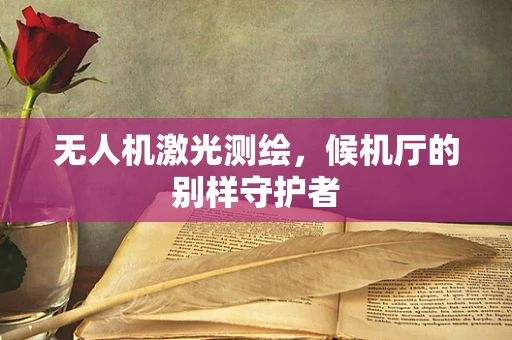 无人机激光测绘，候机厅的别样守护者