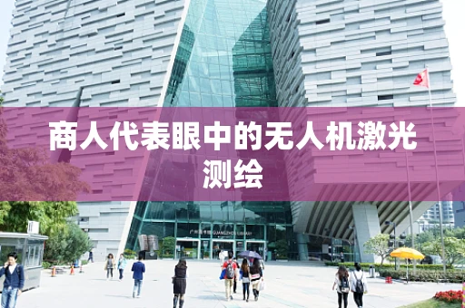 商人代表眼中的无人机激光测绘