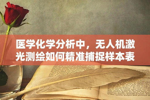 医学化学分析中，无人机激光测绘如何精准捕捉样本表面微细结构？
