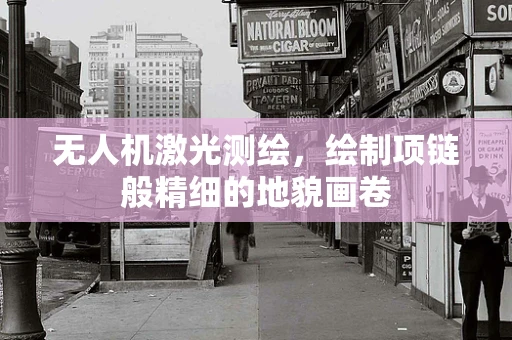 无人机激光测绘，绘制项链般精细的地貌画卷