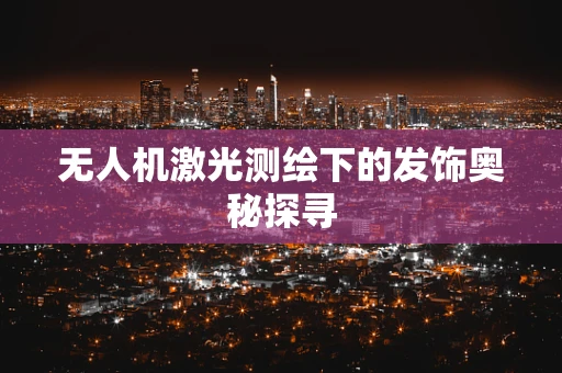 无人机激光测绘下的发饰奥秘探寻