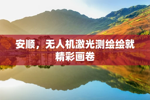 安顺，无人机激光测绘绘就精彩画卷