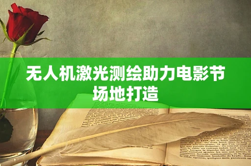 无人机激光测绘助力电影节场地打造
