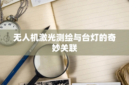 无人机激光测绘与台灯的奇妙关联