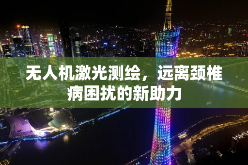 无人机激光测绘，远离颈椎病困扰的新助力