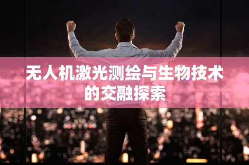 无人机激光测绘与生物技术的交融探索