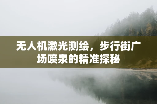 无人机激光测绘，步行街广场喷泉的精准探秘