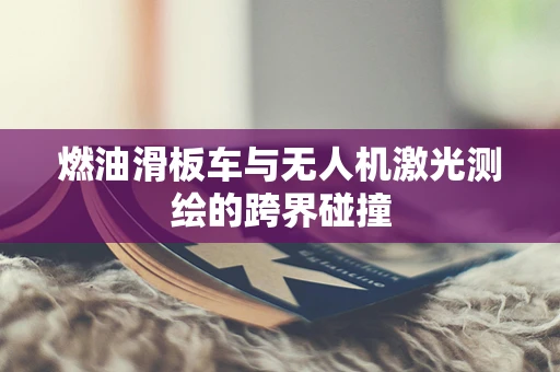燃油滑板车与无人机激光测绘的跨界碰撞