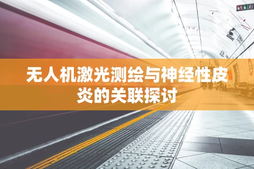 无人机激光测绘与神经性皮炎的关联探讨