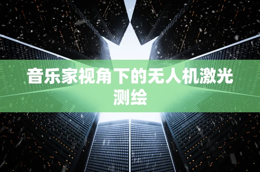 音乐家视角下的无人机激光测绘