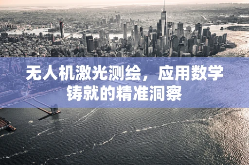 无人机激光测绘，应用数学铸就的精准洞察