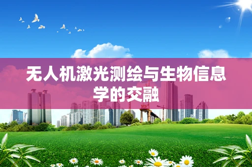 无人机激光测绘与生物信息学的交融