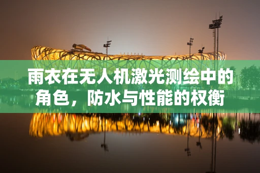雨衣在无人机激光测绘中的角色，防水与性能的权衡