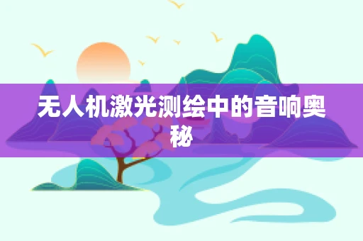 无人机激光测绘中的音响奥秘