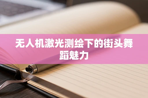 无人机激光测绘下的街头舞蹈魅力