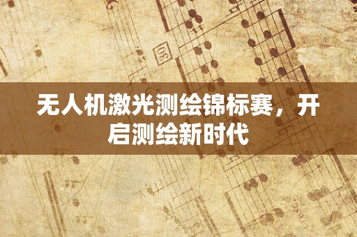 无人机激光测绘锦标赛，开启测绘新时代