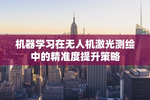 机器学习在无人机激光测绘中的精准度提升策略