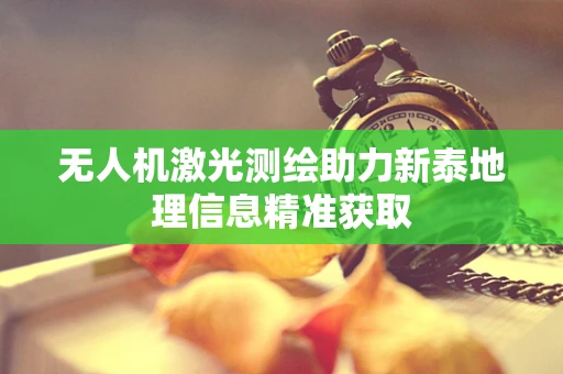 无人机激光测绘助力新泰地理信息精准获取