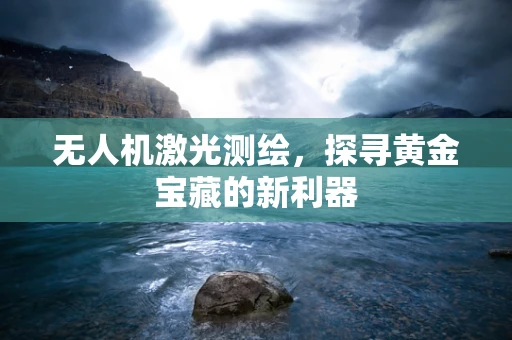 无人机激光测绘，探寻黄金宝藏的新利器