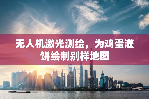 无人机激光测绘，为鸡蛋灌饼绘制别样地图