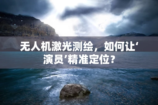 无人机激光测绘，如何让‘演员’精准定位？