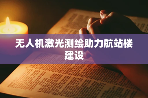 无人机激光测绘助力航站楼建设