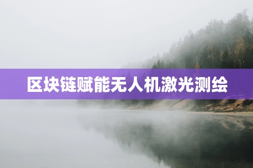 区块链赋能无人机激光测绘