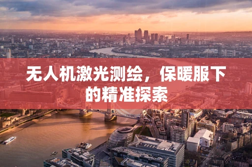 无人机激光测绘，保暖服下的精准探索