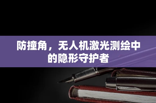 防撞角，无人机激光测绘中的隐形守护者