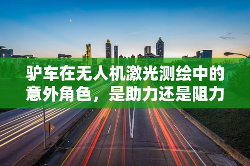 驴车在无人机激光测绘中的意外角色，是助力还是阻力？
