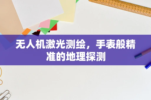 无人机激光测绘，手表般精准的地理探测