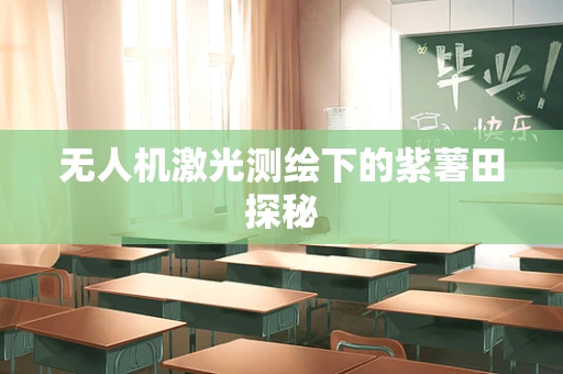 无人机激光测绘下的紫薯田探秘