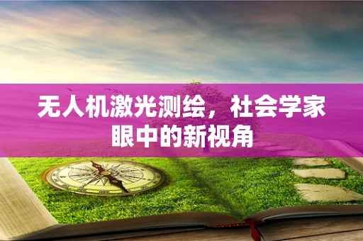 无人机激光测绘，社会学家眼中的新视角