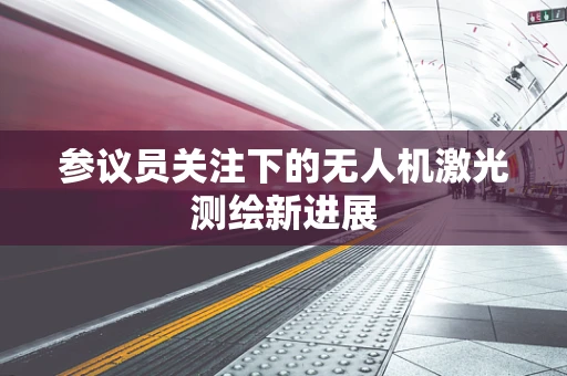 参议员关注下的无人机激光测绘新进展