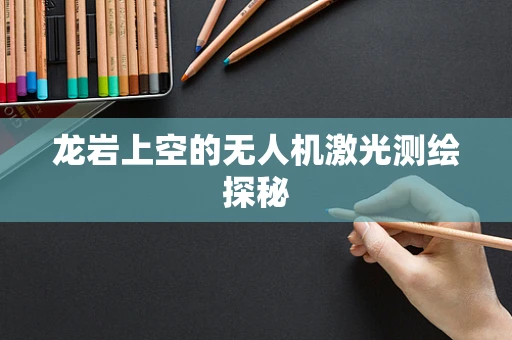 龙岩上空的无人机激光测绘探秘