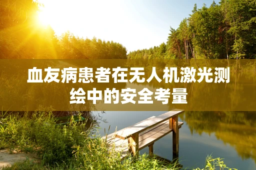 血友病患者在无人机激光测绘中的安全考量