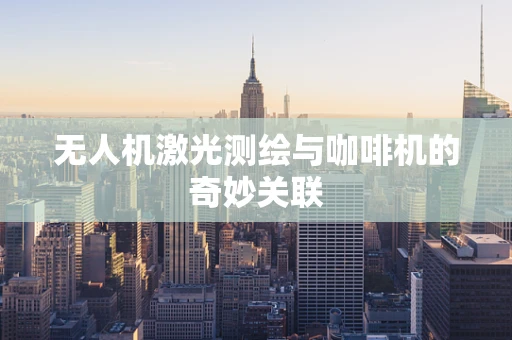 无人机激光测绘与咖啡机的奇妙关联