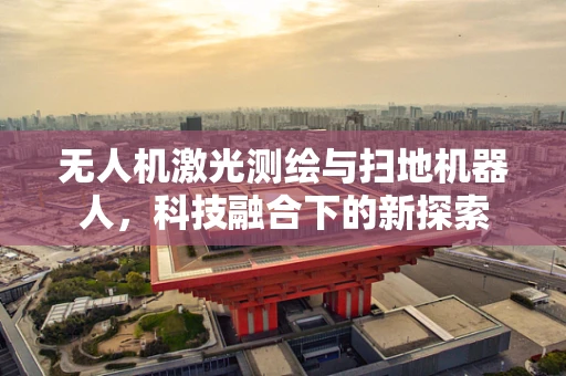 无人机激光测绘与扫地机器人，科技融合下的新探索