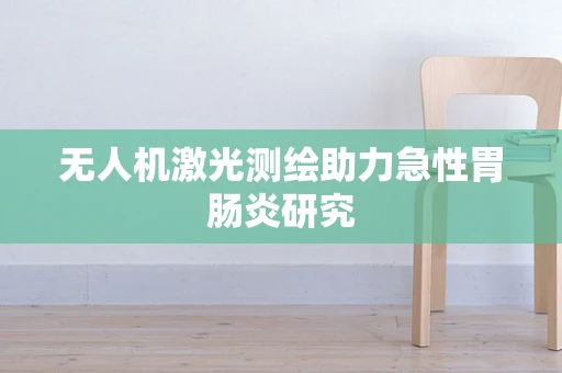 无人机激光测绘助力急性胃肠炎研究
