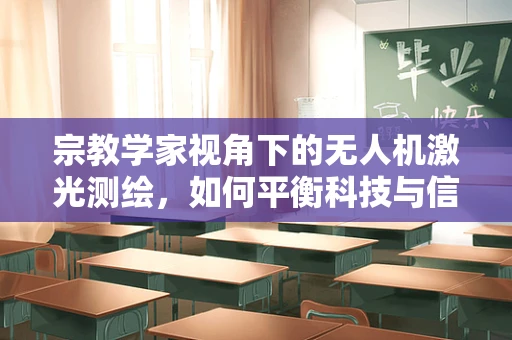 宗教学家视角下的无人机激光测绘，如何平衡科技与信仰的边界？