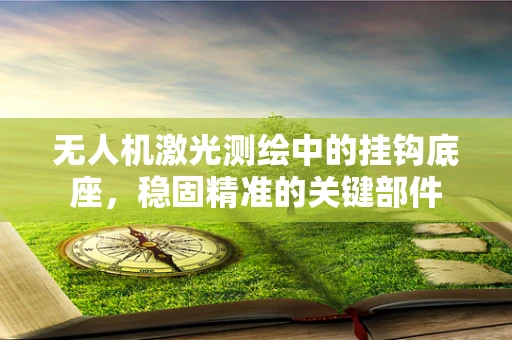 无人机激光测绘中的挂钩底座，稳固精准的关键部件