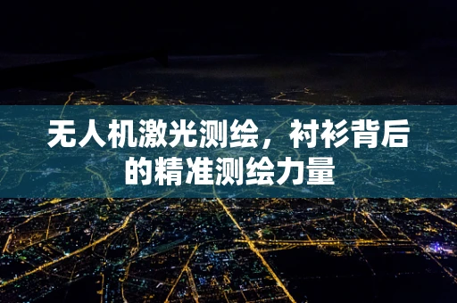 无人机激光测绘，衬衫背后的精准测绘力量