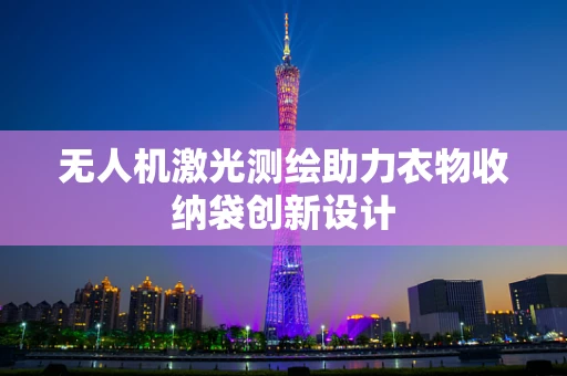 无人机激光测绘助力衣物收纳袋创新设计