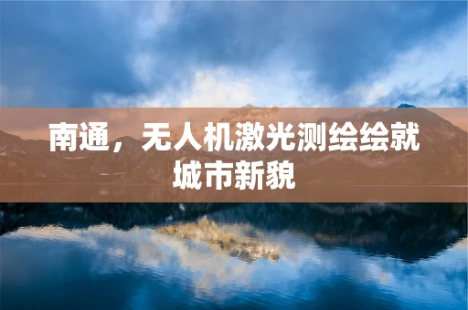 南通，无人机激光测绘绘就城市新貌