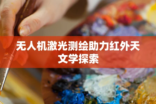 无人机激光测绘助力红外天文学探索
