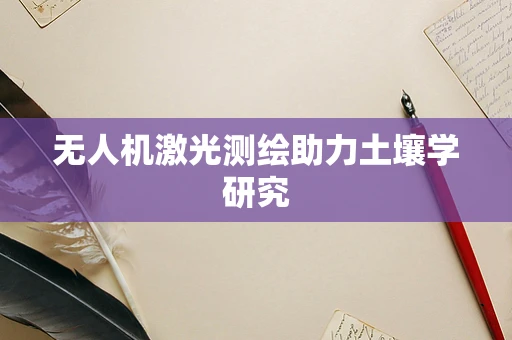 无人机激光测绘助力土壤学研究